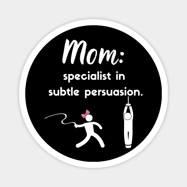 Mom: Specialist in subtle persuasion Magnet by Closer T-shirts